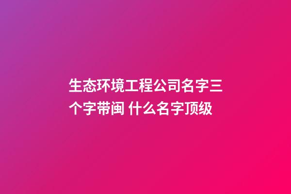 生态环境工程公司名字三个字带闽 什么名字顶级-第1张-公司起名-玄机派
